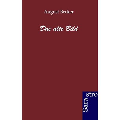 Das alte Bild, Taschenbuch von August Becker, Sarastro, 978-3-86471-060-5