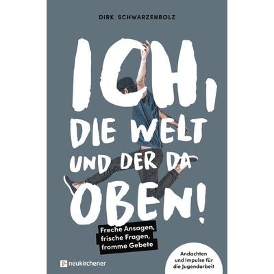 Ich, die Welt und DER da oben! - Freche Ansagen, frische Fragen, fromme Gebete, Taschenbuch von Dirk Schwarzenbolz, Neukirchener Verlagsgesellschaft,