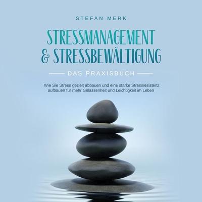 Stressmanagement & Stressbewältigung - Das Praxisbuch: Wie Sie Stress gezielt abbauen und eine starke Stressresistenz aufbauen für mehr Gelassenheit