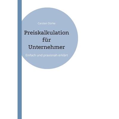 Preiskalkulation für Unternehmer, Taschenbuch von Carsten Dürke, BoD – Books on Demand, 978-3-8192-7754-2