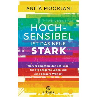 Hochsensibel ist das neue Stark, Gebundene Ausgabe von Anita Moorjani, Arkana, 978-3-442-34281-5