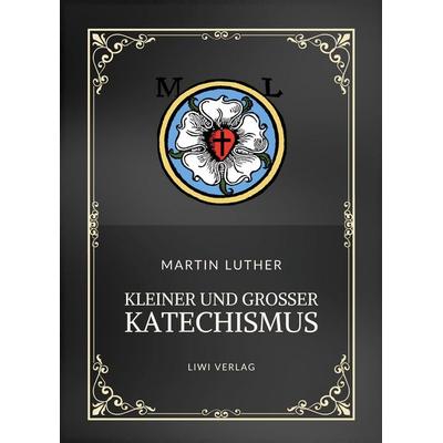Martin Luther: Kleiner und Großer Katechismus. Neuausgabe, Taschenbuch von Martin Luther, Liwi Literatur- Und Wissenschaftsverlag, 978-3-7538-0435-4