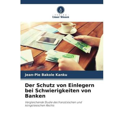 Der Schutz von Einlegern bei Schwierigkeiten von Banken, Taschenbuch von Jean-Pie Bakole Kanku, Verlag Unser Wissen, 978-620-4-43772-9