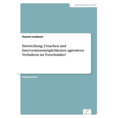 Entwicklung, Ursachen und Interventionsmöglichkeiten agressiven Verhaltens im Vorschulalter, Taschenbuch von Susann Leubauer, GRIN, 978-3-8386-2390-0