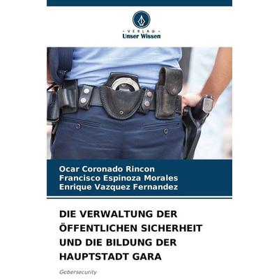 Die Verwaltung der Öffentlichen Sicherheit und die Bildung der Hauptstadt Gara, Taschenbuch von Ocar Coronado Rincon,Francisco Espinoza