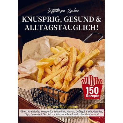 Luftfritteusen-Zauber - Knusprig, Gesund & Alltagstauglich!, Taschenbuch von Maren Tiedemann, BoD - Books on Demand, 978-94-038-4333-9