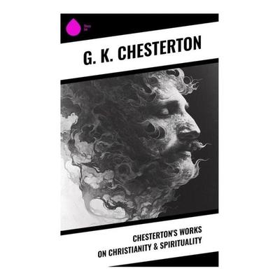 Chesterton's Works on Christianity & Spirituality, Taschenbuch von Gilbert Keith Chesterton, Sharp Ink, 978-80-283-3892-3