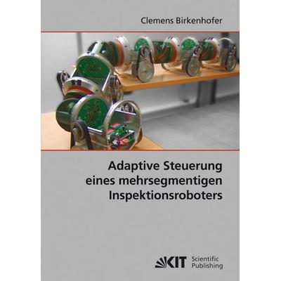 Adaptive Steuerung eines mehrsegmentigen Inspektionsroboters, Taschenbuch von Clemens Birkenhofer, KIT Scientific Publishing, 978-3-86644-468-3