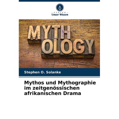 Mythos und Mythographie im zeitgenössischen afrikanischen Drama, Taschenbuch von Stephen O. Solanke, Verlag Unser Wissen, 978-620-8-05905-7