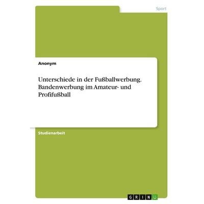 Unterschiede in der Fußballwerbung. Bandenwerbung im Amateur- und Profifußball, Taschenbuch von Anonymous, GRIN, 978-3-389-01390-8