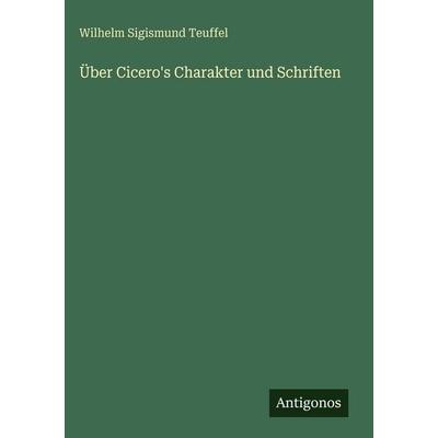 Über Cicero's Charakter und Schriften, Gebundene Ausgabe von Wilhelm Sigismund Teuffel, Antigonos Verlag, 978-3-386-17930-0