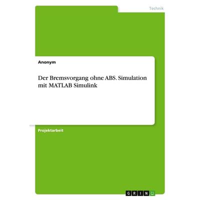 Der Bremsvorgang ohne ABS. Simulation mit MATLAB Simulink, Taschenbuch von Anonymous, GRIN, 978-3-346-08354-8