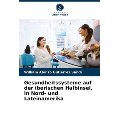 Gesundheitssysteme auf der iberischen Halbinsel, in Nord- und Lateinamerika, Taschenbuch von William Alonso Gutiérrez Sandí, Verlag Unser Wissen,