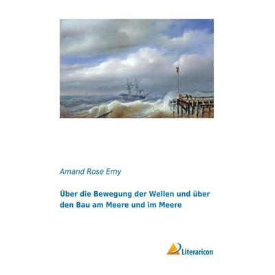 Über die Bewegung der Wellen und über den Bau am Meere und im Meere, Taschenbuch von Amand Rose Emy, Literaricon, 978-3-95697-953-8