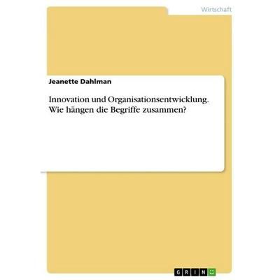 Innovation und Organisationsentwicklung. Wie hängen die Begriffe zusammen?, Taschenbuch von Jeanette Dahlman, GRIN, 978-3-668-83280-0