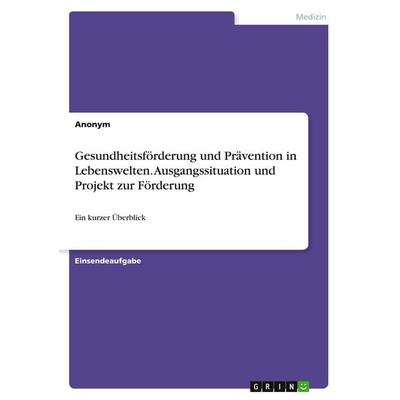Gesundheitsförderung und Prävention in Lebenswelten. Ausgangssituation und Projekt zur Förderung, Taschenbuch von Anonymous, GRIN, 978-3-346-35092-3