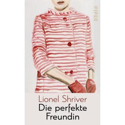Die perfekte Freundin, Gebundene Ausgabe von Lionel Shriver, Piper
