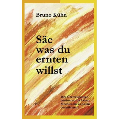 Säe, was du ernten willst, Taschenbuch von Bruno Kühn, BoD – Books on Demand, 978-3-8370-8502-0