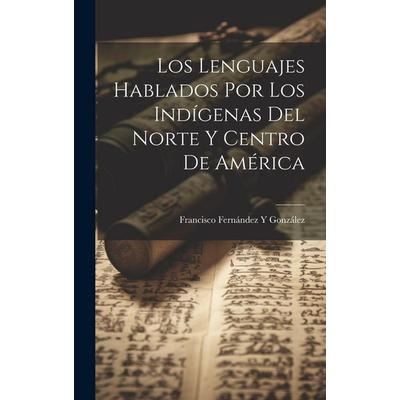 Los Lenguajes Hablados Por Los Indígenas Del Norte Y Centro De América, Gebundene Ausgabe von Francisco Fernández Y. González, Creative Media