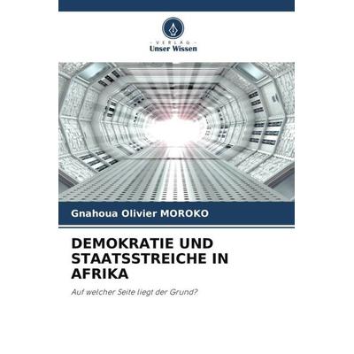 Demokratie und Staatsstreiche in Afrika, Taschenbuch von Gnahoua Olivier MOROKO, Verlag Unser Wissen, 978-620-5-01682-4