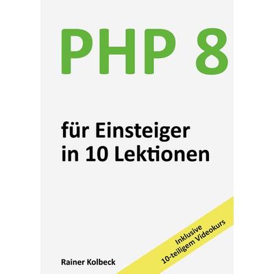 PHP 8 für Einsteiger in 10 Lektionen, Taschenbuch von Rainer Kolbeck, BoD – Books on Demand, 978-3-7347-2228-8