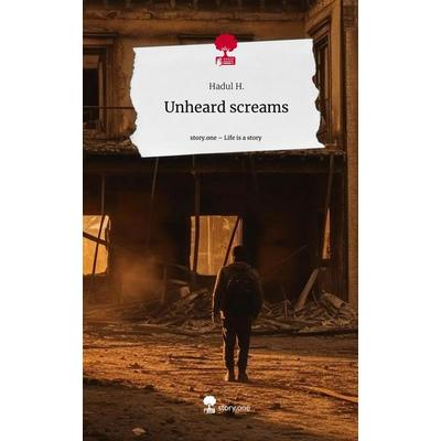 Unheard screams. Life is a Story - story.one, Gebundene Ausgabe von Hadul H., Story.one publishing, 978-3-7108-8491-7