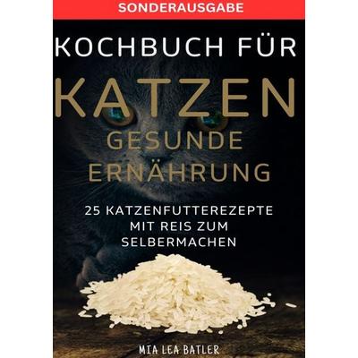 Kochbuch für Katzen Gesunde Ernährung -25 Katzenfutterrezepte mit Reis Zum Selbermachen - Sonderausagbe mit Entschlackungsplan, Taschenbuch von Lea