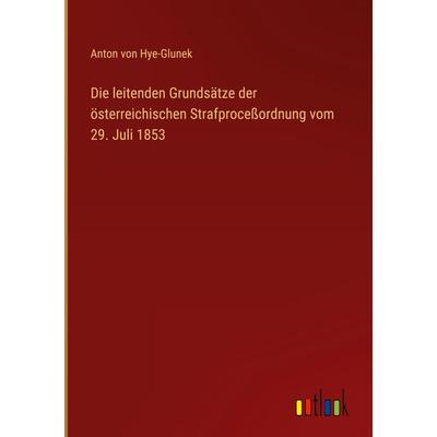 Die leitenden Grundsätze der österreichischen Strafproceßordnung vom 29. Juli 1853, Gebundene Ausgabe von Anton Hye-Glunek, Outlook, 978-3-368-02547-2