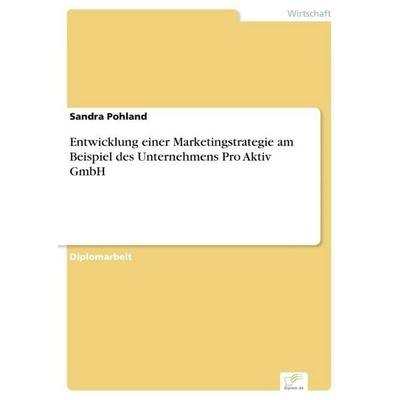 Entwicklung einer Marketingstrategie am Beispiel des Unternehmens Pro Aktiv GmbH, Taschenbuch von Sandra Pohland, GRIN, 978-3-8366-0204-4
