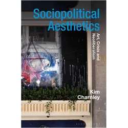 Sociopolitical Aesthetics: Art, Crisis and Neoliberalism (Radical Aesthetics-Radical Art), Sachbücher von Kim Charnley