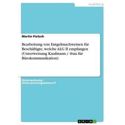Bearbeitung von Entgeltnachweisen für Beschäftigte, welche ALG II empfangen (Unterweisung Kaufmann / -frau für Bürokommunikation), Taschenbuch von