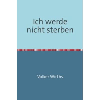 Ich werde nicht sterben, Taschenbuch von Volker Wirths, Epubli, 978-3-7450-4360-0