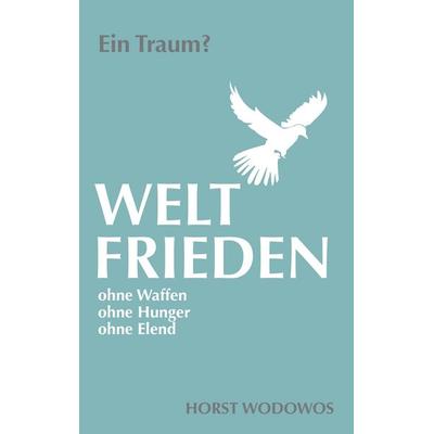 Weltfrieden ohne Waffen, ohne Hunger, ohne Elend. Ein Traum?, Taschenbuch von Horst Wodowos, BoD – Books on Demand, 978-3-8448-7808-0