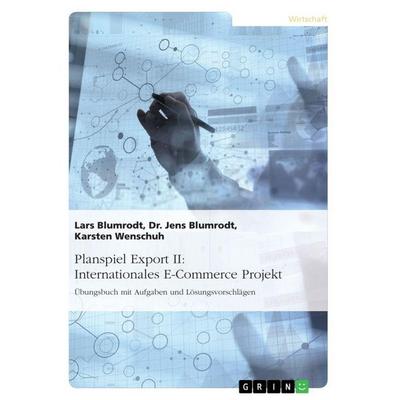 Planspiel Export II: Internationales E-Commerce Projekt, Taschenbuch von Lars Blumrodt,Jens Blumrodt,Karsten Wenschuh, GRIN, 978-3-668-17029-2
