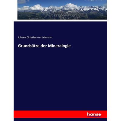 Grundsätze der Mineralogie, Taschenbuch von Johann Christian Lehmann, Hansebooks, 978-3-7446-9144-4