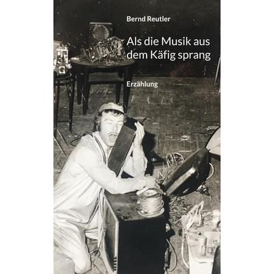 Als die Musik aus dem Käfig sprang, Gebundene Ausgabe von Bernd Reutler, BoD – Books on Demand, 978-3-7568-6947-3