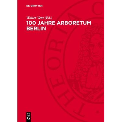 100 Jahre Arboretum Berlin, Gebundene Ausgabe von , De Gruyter, 978-3-11-277686-5