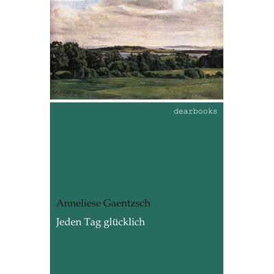 Jeden Tag glücklich, Taschenbuch von Anneliese Gaentzsch, Dearbooks, 978-3-95455-533-8