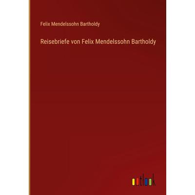 Reisebriefe von Felix Mendelssohn Bartholdy, Gebundene Ausgabe von Felix Mendelssohn Bartholdy, Outlook, 978-3-368-26807-7
