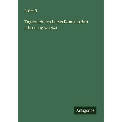 Tagebuch des Lucas Rem aus den jahren 1494-1541, Taschenbuch von B. Greiff, Antigonos Verlag, 978-3-563-30916-2