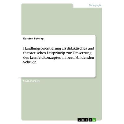 Handlungsorientierung als didaktisches und theoretisches Leitprinzip zur Umsetzung des Lernfeldkonzeptes an berufsbildenden Schulen, Taschenbuch von