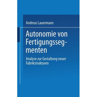 Autonomie von Fertigungssegmenten, Taschenbuch von Andreas Lauermann, Deutscher Universitätsverlag, 978-3-8244-6064-9