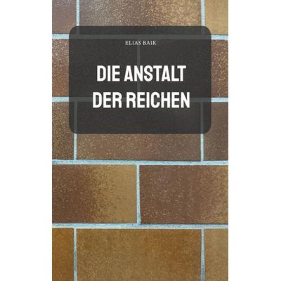 Die Anstalt der Reichen, Taschenbuch von Elias Baik, BoD – Books on Demand, 978-3-7693-1020-7