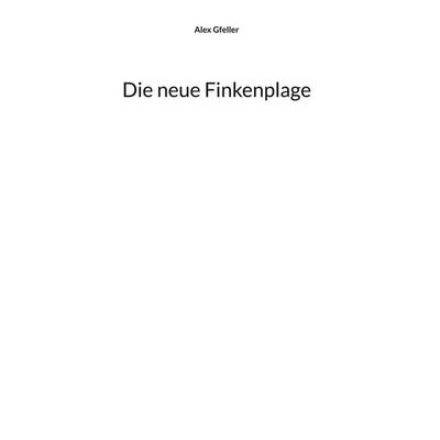 Die neue Finkenplage, Gebundene Ausgabe von Alex Gfeller, BoD – Books on Demand, 978-3-695-78414-1