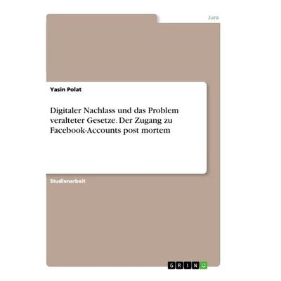 Digitaler Nachlass und das Problem veralteter Gesetze. Der Zugang zu Facebook-Accounts post mortem, Taschenbuch von Yasin Polat, GRIN,
