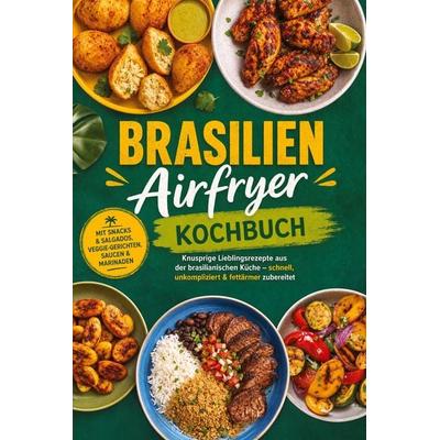Brasilien Airfryer Kochbuch: Knusprige Lieblingsrezepte aus der brasilianischen Küche – schnell, unkompliziert & fettärmer zubereitet. Mit Snacks &