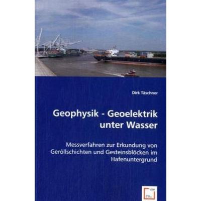 Täschner, D: Geophysik - Geoelektrik unter Wasser, Taschenbuch von Dirk Täschner, VDM, 978-3-8364-6741-4
