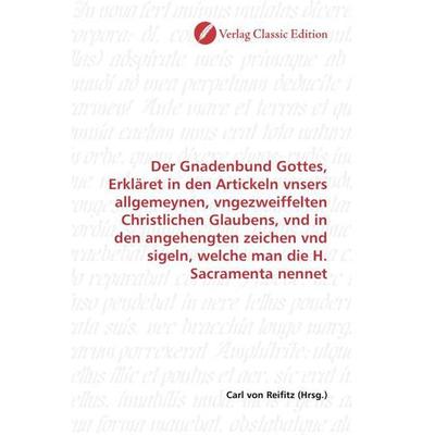 Der Gnadenbund Gottes, Erkläret in den Artickeln vnsers allgemeynen, vngezweiffelten Christlichen Glaubens, vnd in den angehengten zeichen vnd