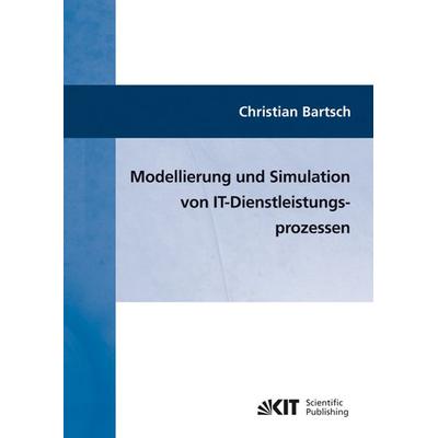 Modellierung und Simulation von IT-Dienstleistungsprozessen, Taschenbuch von Christian Bartsch, KIT Scientific Publishing, 978-3-86644-524-6