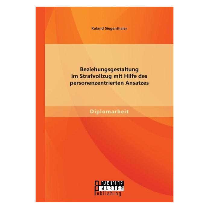 Bachelor + Master Beziehungsgestaltung im Strafvollzug mit Hilfe des personenzentrierten Ansatzes (Deutsch, Softcover, Roland Siegenthaler) (7159994)